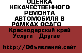 ОЦЕНКА НЕКАЧЕСТВЕННОГО РЕМОНТА АВТОМОБИЛЯ В РАМКАХ ОСАГО. - Краснодарский край Услуги » Другие   